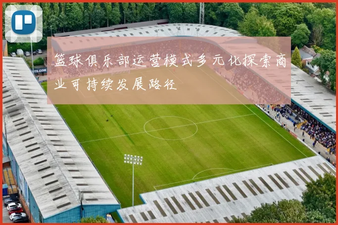 篮球俱乐部运营模式多元化探索商业可持续发展路径