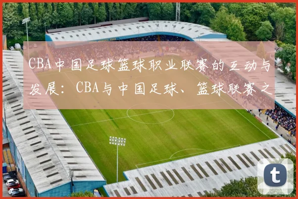 CBA中国足球篮球职业联赛的互动与发展：CBA与中国足球、篮球联赛之间的互动