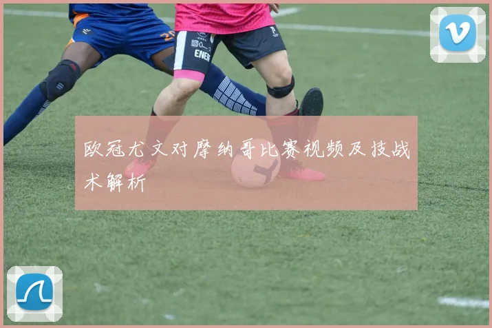 欧冠尤文对摩纳哥比赛视频及技战术解析