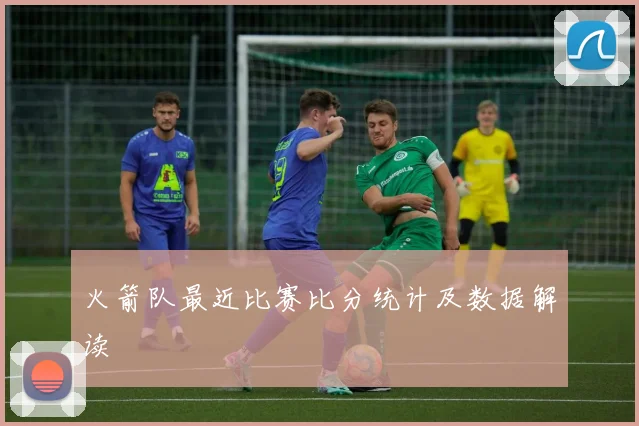 火箭队最近比赛比分统计及数据解读