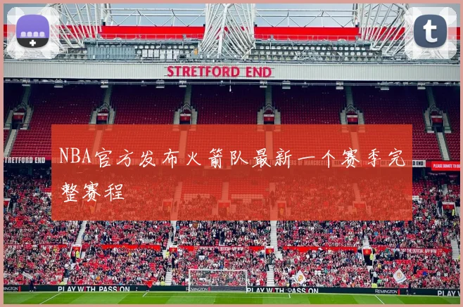 NBA官方发布火箭队最新一个赛季完整赛程