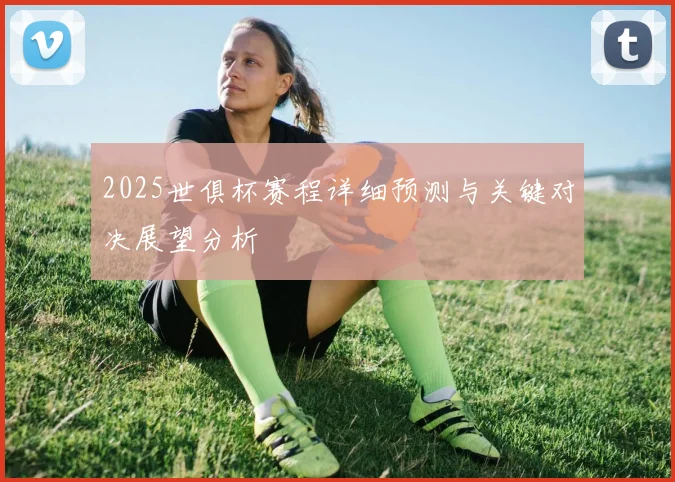 2025世俱杯赛程详细预测与关键对决展望分析