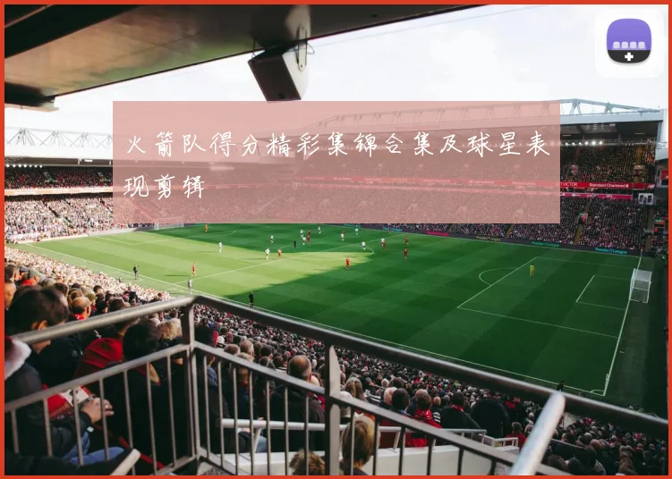 火箭队得分精彩集锦合集及球星表现剪辑