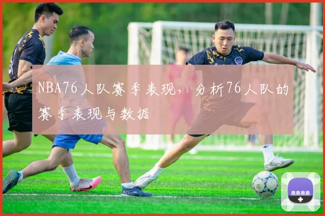 NBA76人队赛季表现，分析76人队的赛季表现与数据
